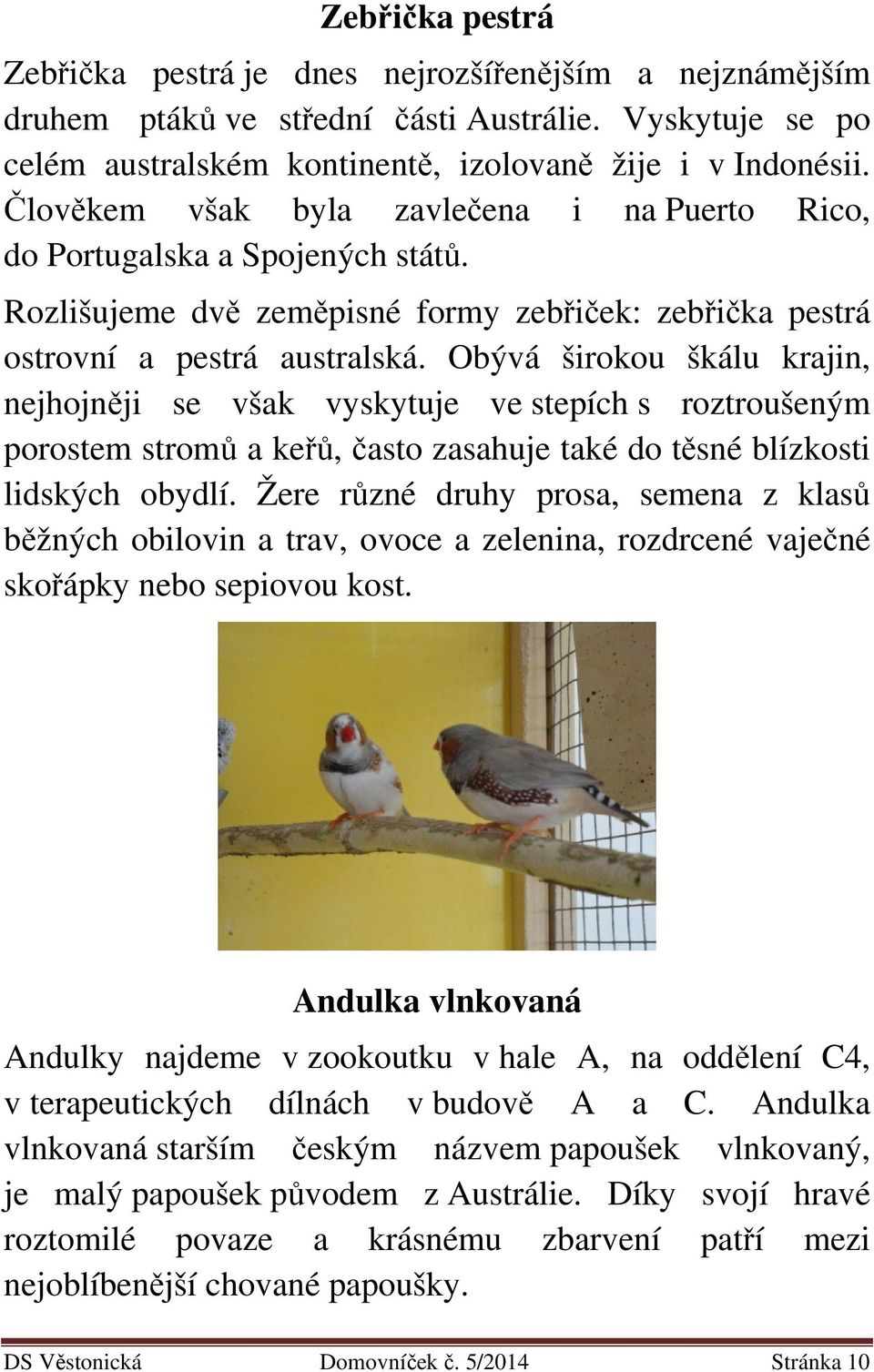 Obývá širokou škálu krajin, nejhojněji se však vyskytuje ve stepích s roztroušeným porostem stromů a keřů, často zasahuje také do těsné blízkosti lidských obydlí.