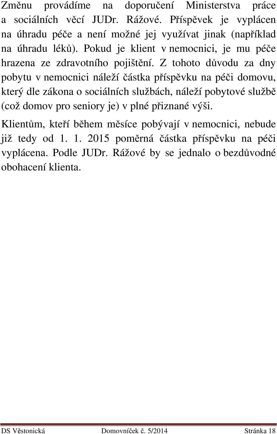 Z tohoto důvodu za dny pobytu v nemocnici náleží částka příspěvku na péči domovu, který dle zákona o sociálních službách, náleží pobytové službě (což domov pro seniory