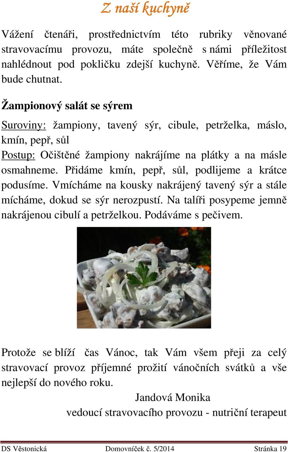 Přidáme kmín, pepř, sůl, podlijeme a krátce podusíme. Vmícháme na kousky nakrájený tavený sýr a stále mícháme, dokud se sýr nerozpustí. Na talíři posypeme jemně nakrájenou cibulí a petrželkou.