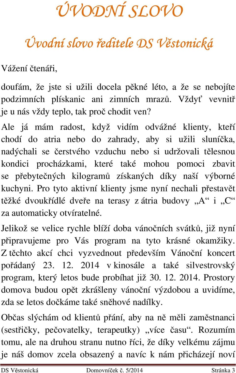 Ale já mám radost, když vidím odvážné klienty, kteří chodí do atria nebo do zahrady, aby si užili sluníčka, nadýchali se čerstvého vzduchu nebo si udržovali tělesnou kondici procházkami, které také