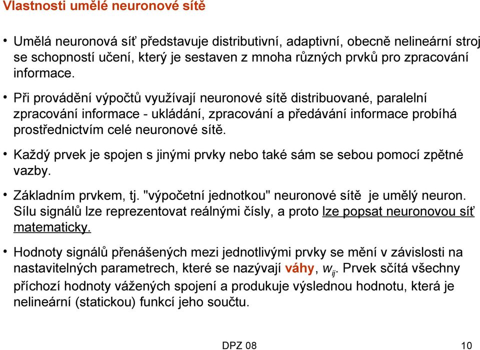 Každý prvek je spojen s jinými prvky nebo také sám se sebou pomocí zpětné vazby. Základním prvkem, tj. "výpočetní jednotkou" neuronové sítě je umělý neuron.