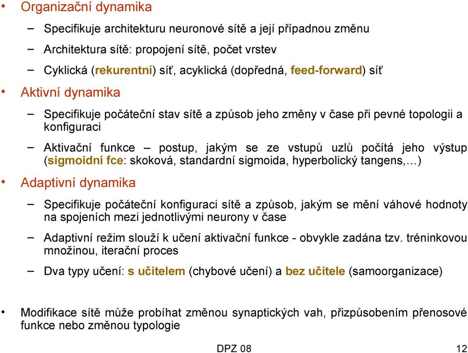 skoková, standardní sigmoida, hyperbolický tangens, ) Adaptivní dynamika Specifikuje počáteční konfiguraci sítě a způsob, jakým se mění váhové hodnoty na spojeních mezi jednotlivými neurony v čase