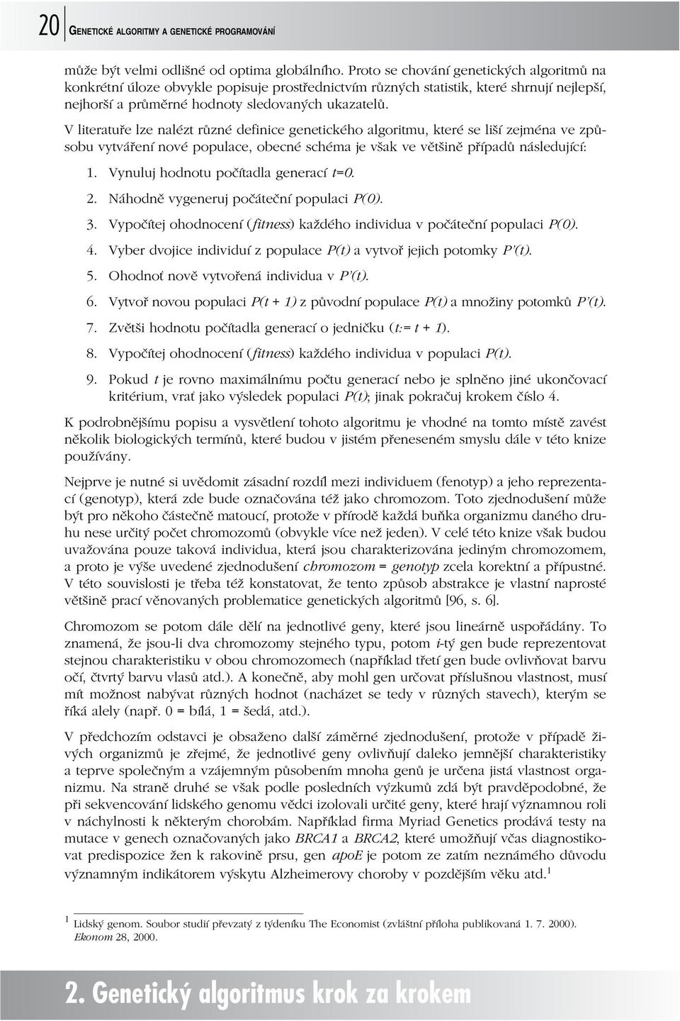 V literatuře lze nalézt různé definice genetického algoritmu, které se liší zejména ve způsobu vytváření nové populace, obecné schéma je však ve většině případů následující: 1.