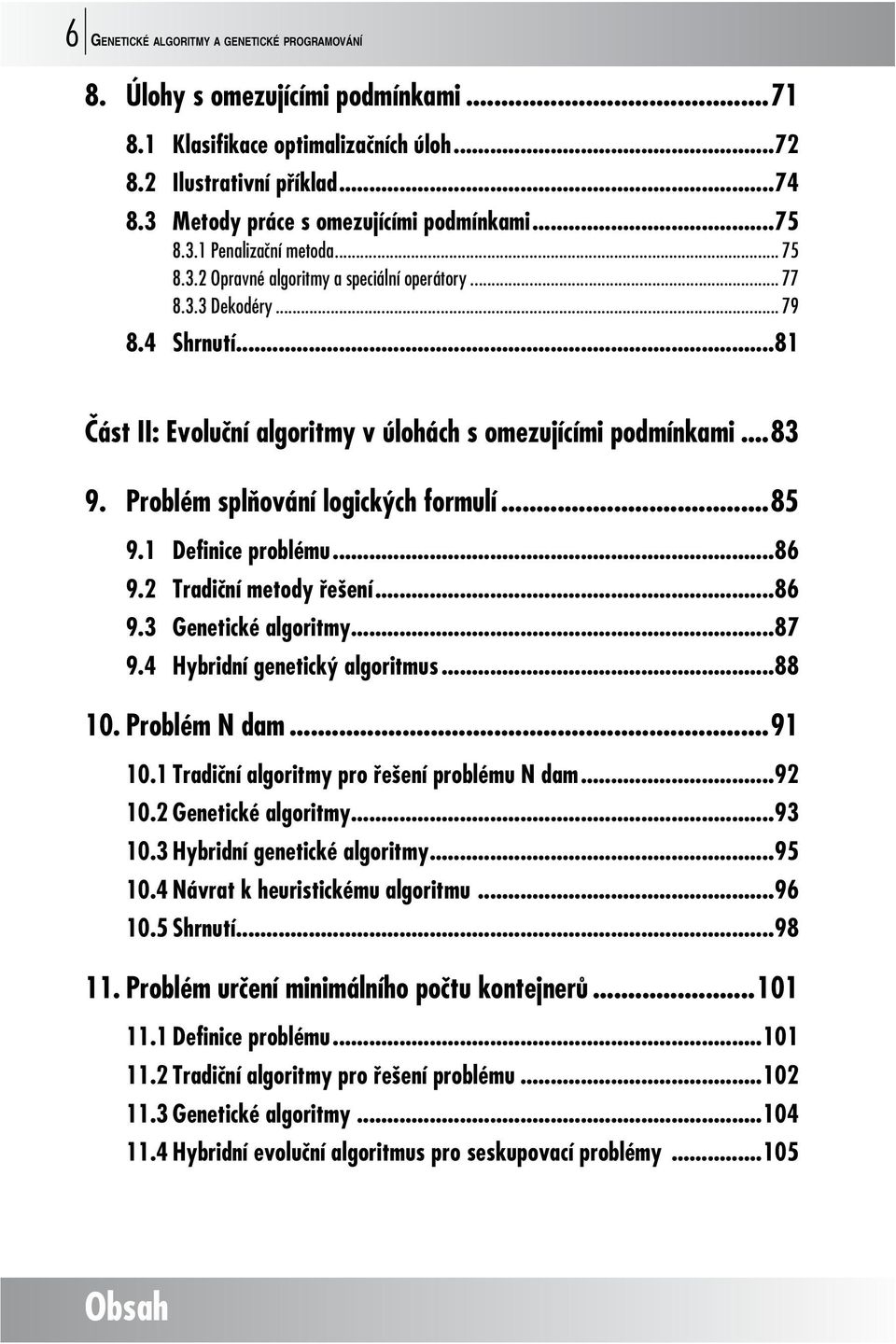 Problém splňování logických formulí...85 9.1 Definice problému...86 9.2 Tradiční metody řešení...86 9.3 Genetické algoritmy...87 9.4 Hybridní genetický algoritmus...88 10. Problém N dam...91 10.