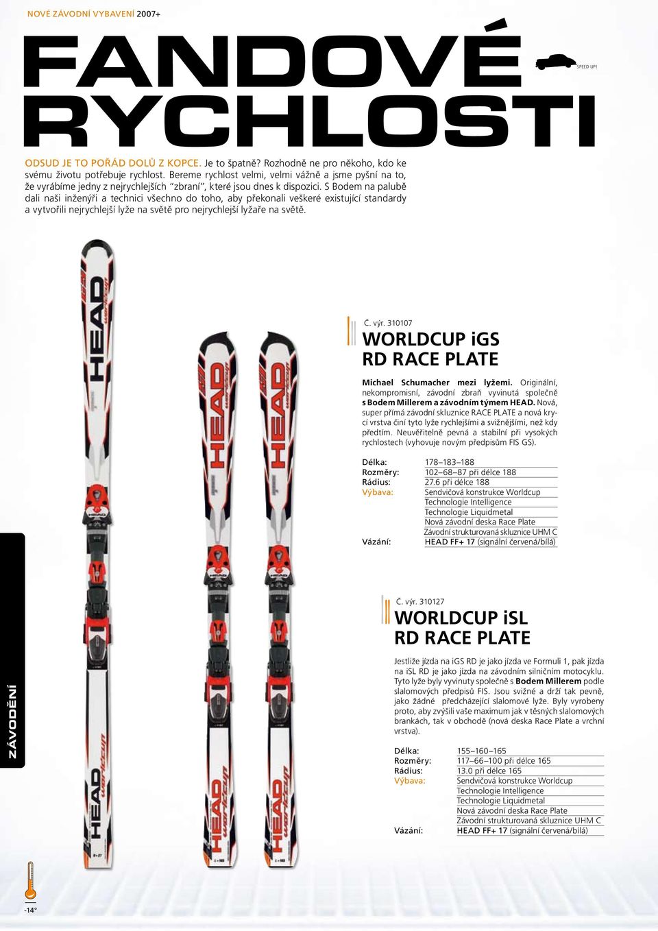 S Bodem na palubě dali naši inženýři a technici všechno do toho, aby překonali veškeré existující standardy a vytvořili nejrychlejší lyže na světě pro nejrychlejší lyžaře na světě. Č. výr.