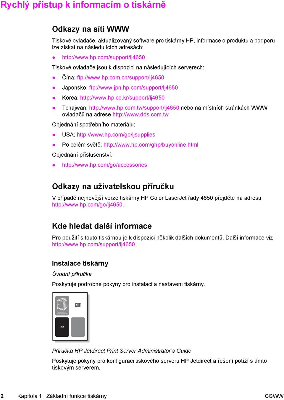 hp.com.tw/support/lj4650 nebo na místních stránkách WWW ovladačů na adrese http://www.dds.com.tw Objednání spotřebního materiálu: USA: http://www.hp.com/go/ljsupplies Po celém světě: http://www.hp.com/ghp/buyonline.