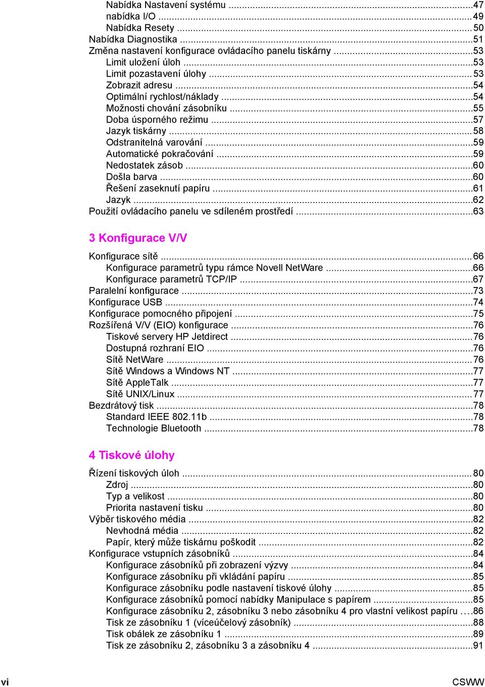 ..59 Nedostatek zásob...60 Došla barva...60 Řešení zaseknutí papíru...61 Jazyk...62 Použití ovládacího panelu ve sdíleném prostředí...63 3 Konfigurace V/V Konfigurace sítě.