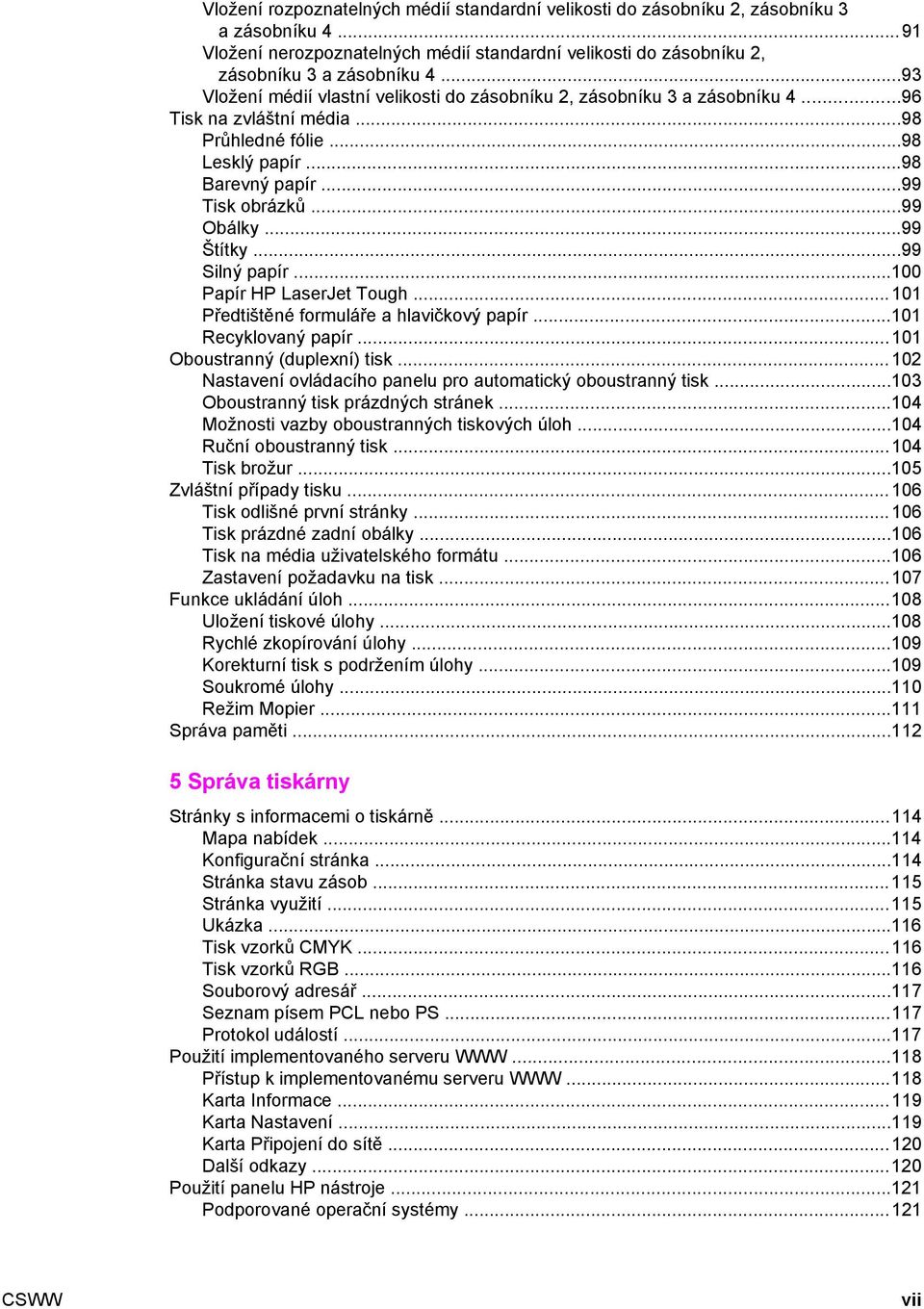 ..99 Štítky...99 Silný papír...100 Papír HP LaserJet Tough...101 Předtištěné formuláře a hlavičkový papír...101 Recyklovaný papír...101 Oboustranný (duplexní) tisk.