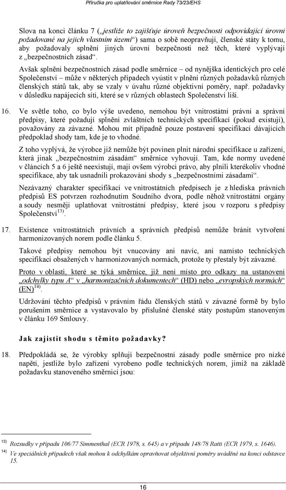 Avšak splnění bezpečnostních zásad podle směrnice od nynějška identických pro celé Společenství může v některých případech vyústit v plnění různých požadavků různých členských států tak, aby se vzaly