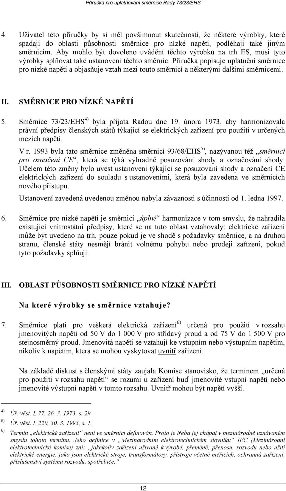 Příručka popisuje uplatnění směrnice pro nízké napětí a objasňuje vztah mezi touto směrnicí a některými dalšími směrnicemi. II. SMĚRNICE PRO NÍZKÉ NAPĚTÍ 5.