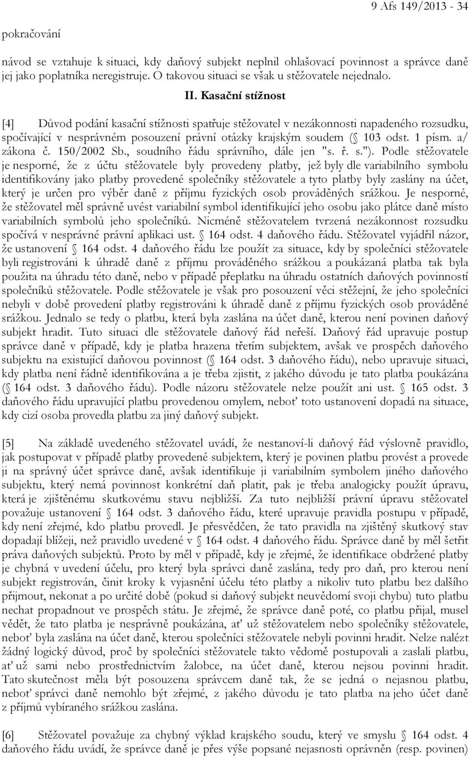 Kasační stížnost [4] Důvod podání kasační stížnosti spatřuje stěžovatel v nezákonnosti napadeného rozsudku, spočívající v nesprávném posouzení právní otázky krajským soudem ( 103 odst. 1 písm.