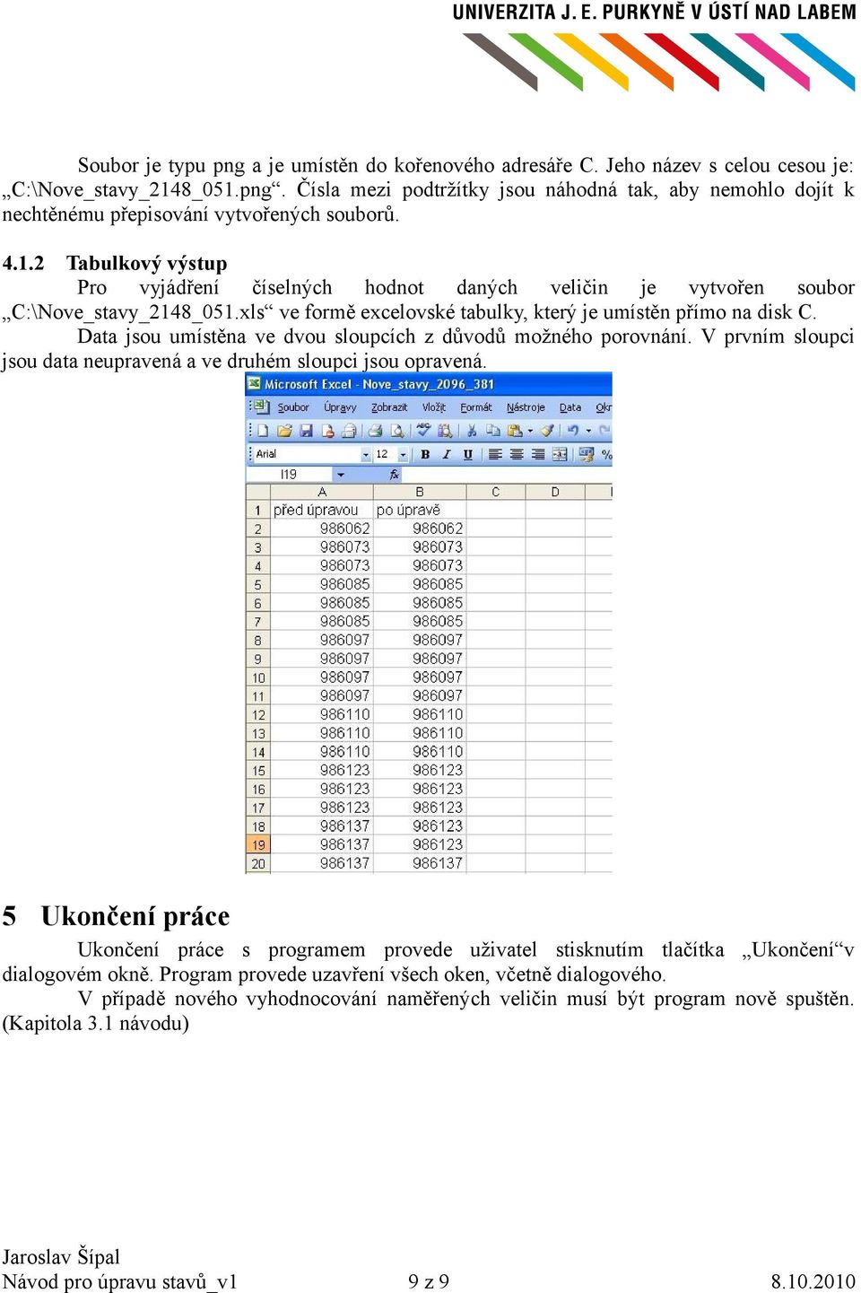 Data jsou umístěna ve dvou sloupcích z důvodů možného porovnání. V prvním sloupci jsou data neupravená a ve druhém sloupci jsou opravená.