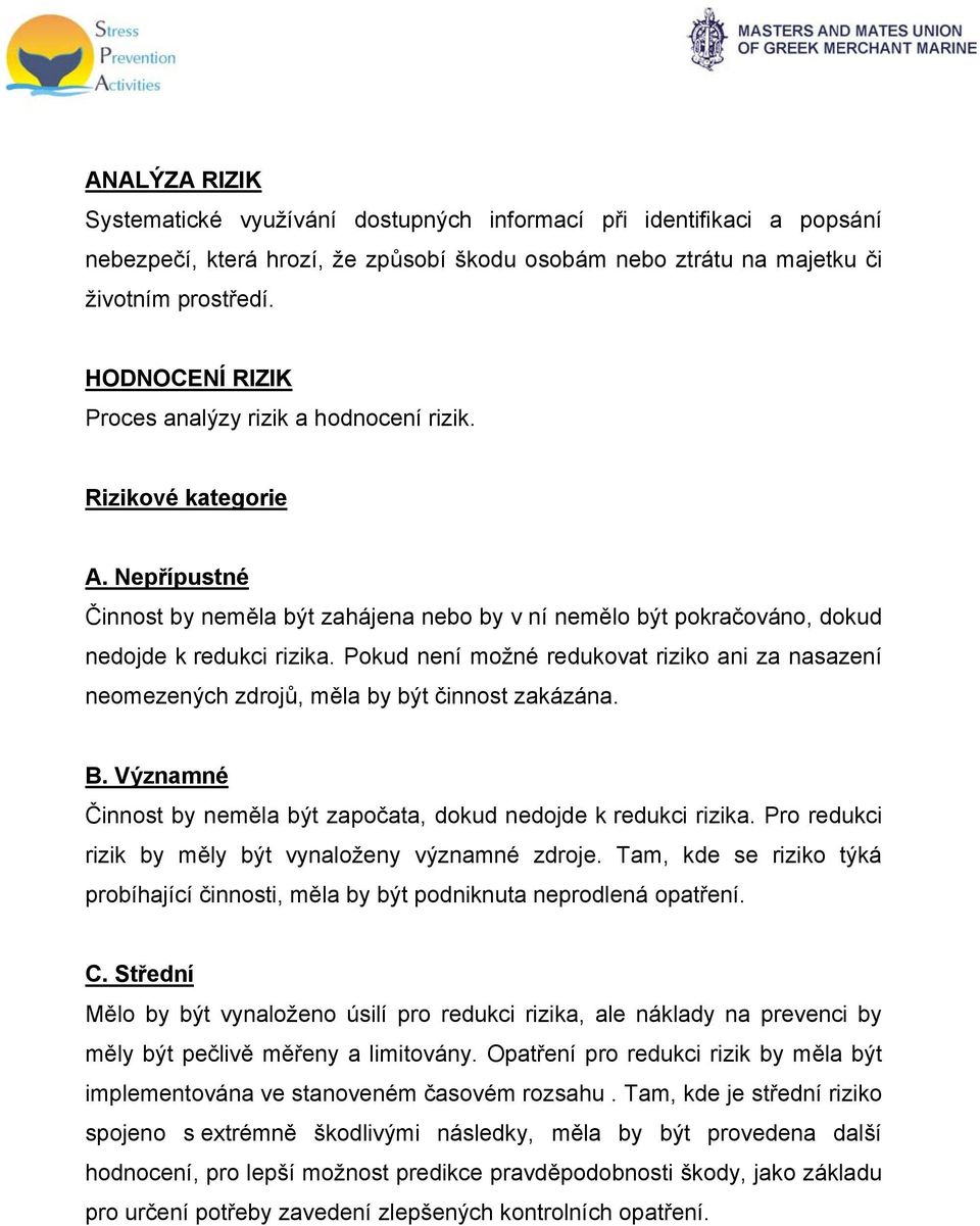 Pokud není možné redukovat riziko ani za nasazení neomezených zdrojů, měla by být činnost zakázána. B. Významné Činnost by neměla být započata, dokud nedojde k redukci rizika.