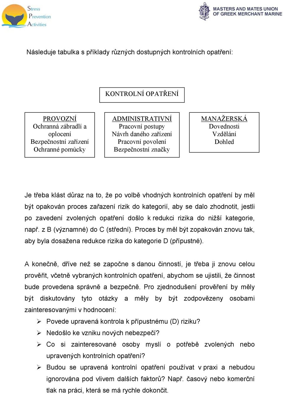 zařazení rizik do kategorií, aby se dalo zhodnotit, jestli po zavedení zvolených opatření došlo k redukci rizika do nižší kategorie, např. z B (významné) do C (střední).