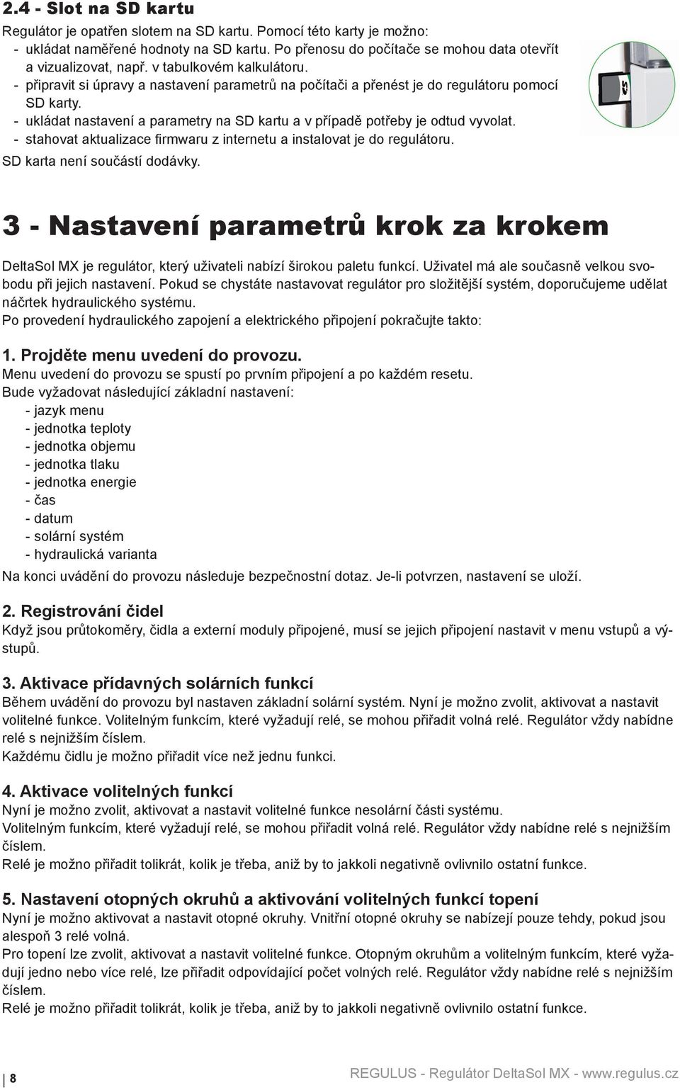 - ukládat nastavení a parametry na SD kartu a v případě potřeby je odtud vyvolat. - stahovat aktualizace firmwaru z internetu a instalovat je do regulátoru. SD karta není součástí dodávky.