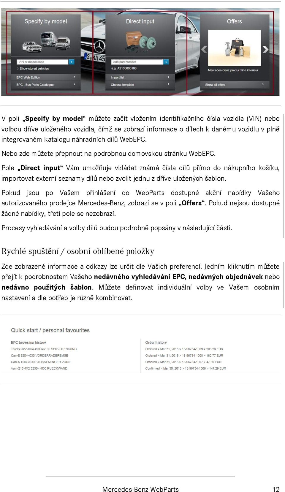 Pole Direct input Vám umožňuje vkládat známá čísla dílů přímo do nákupního košíku, importovat externí seznamy dílů nebo zvolit jednu z dříve uložených šablon.