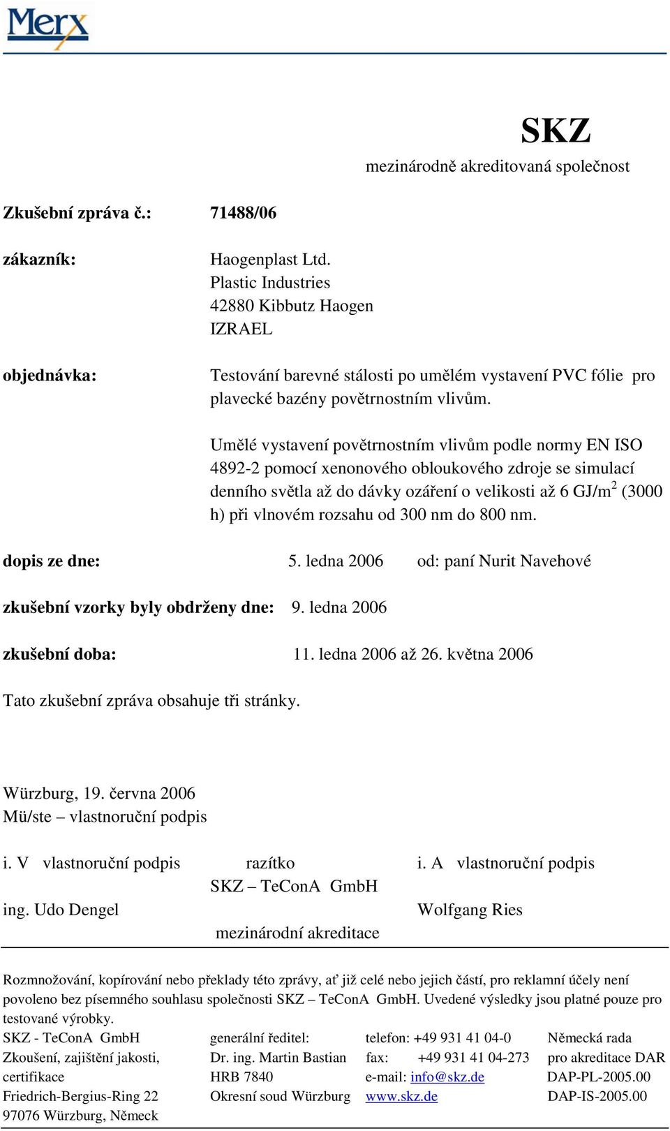 Umělé vystavení povětrnostním vlivům podle normy EN ISO 4892-2 pomocí xenonového obloukového zdroje se simulací denního světla až do dávky ozáření o velikosti až 6 GJ/m 2 (3000 h) při vlnovém rozsahu