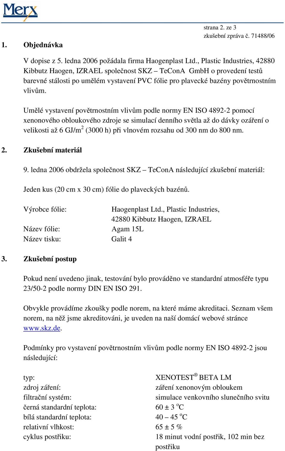 Umělé vystavení povětrnostním vlivům podle normy EN ISO 4892-2 pomocí xenonového obloukového zdroje se simulací denního světla až do dávky ozáření o velikosti až 6 GJ/m 2 (3000 h) při vlnovém rozsahu