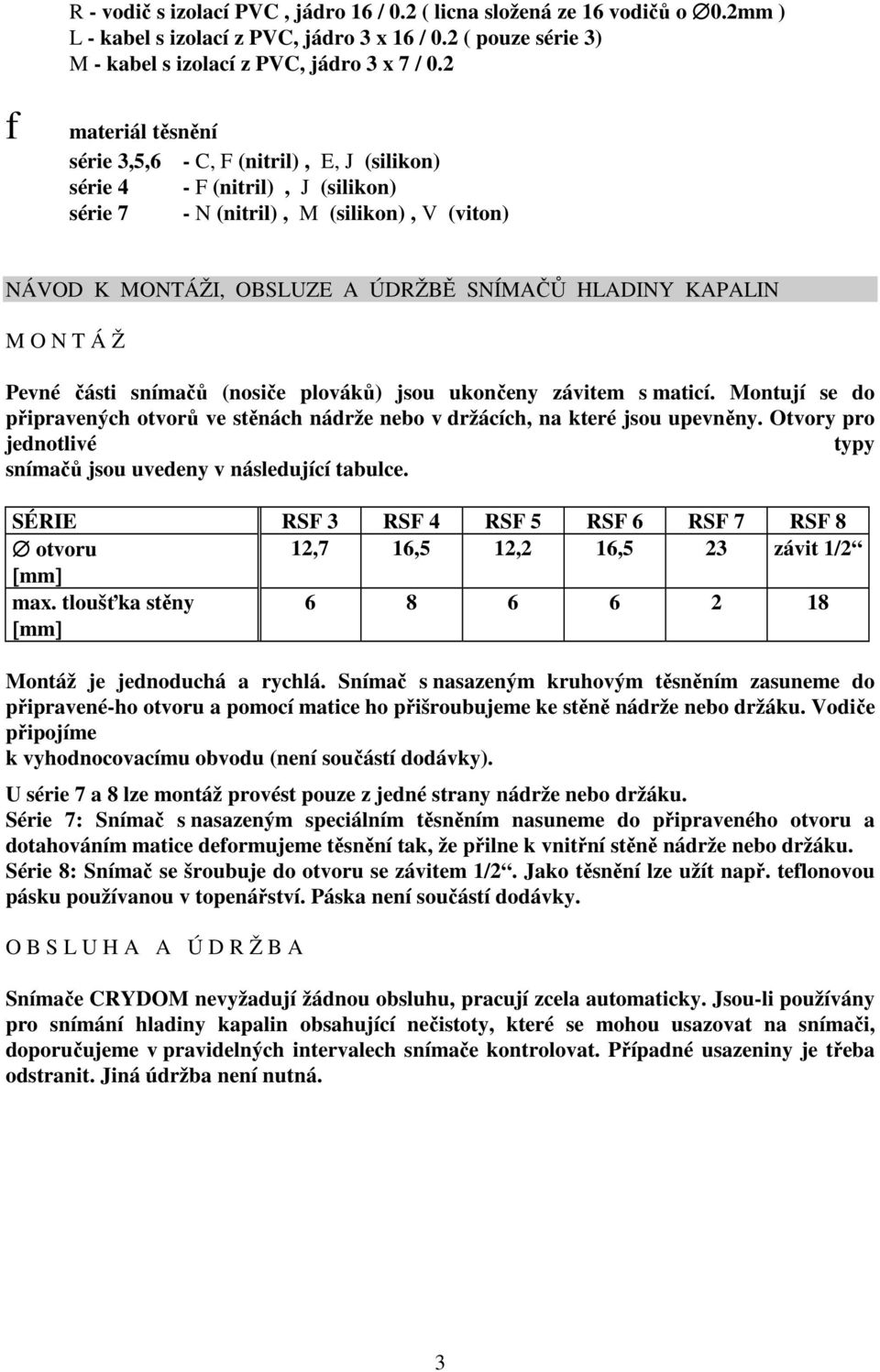 M O N T Á Ž Pevné části snímačů (nosiče plováků) jsou ukončeny závitem s maticí. Montují se do připravených otvorů ve stěnách nádrže nebo v držácích, na které jsou upevněny.