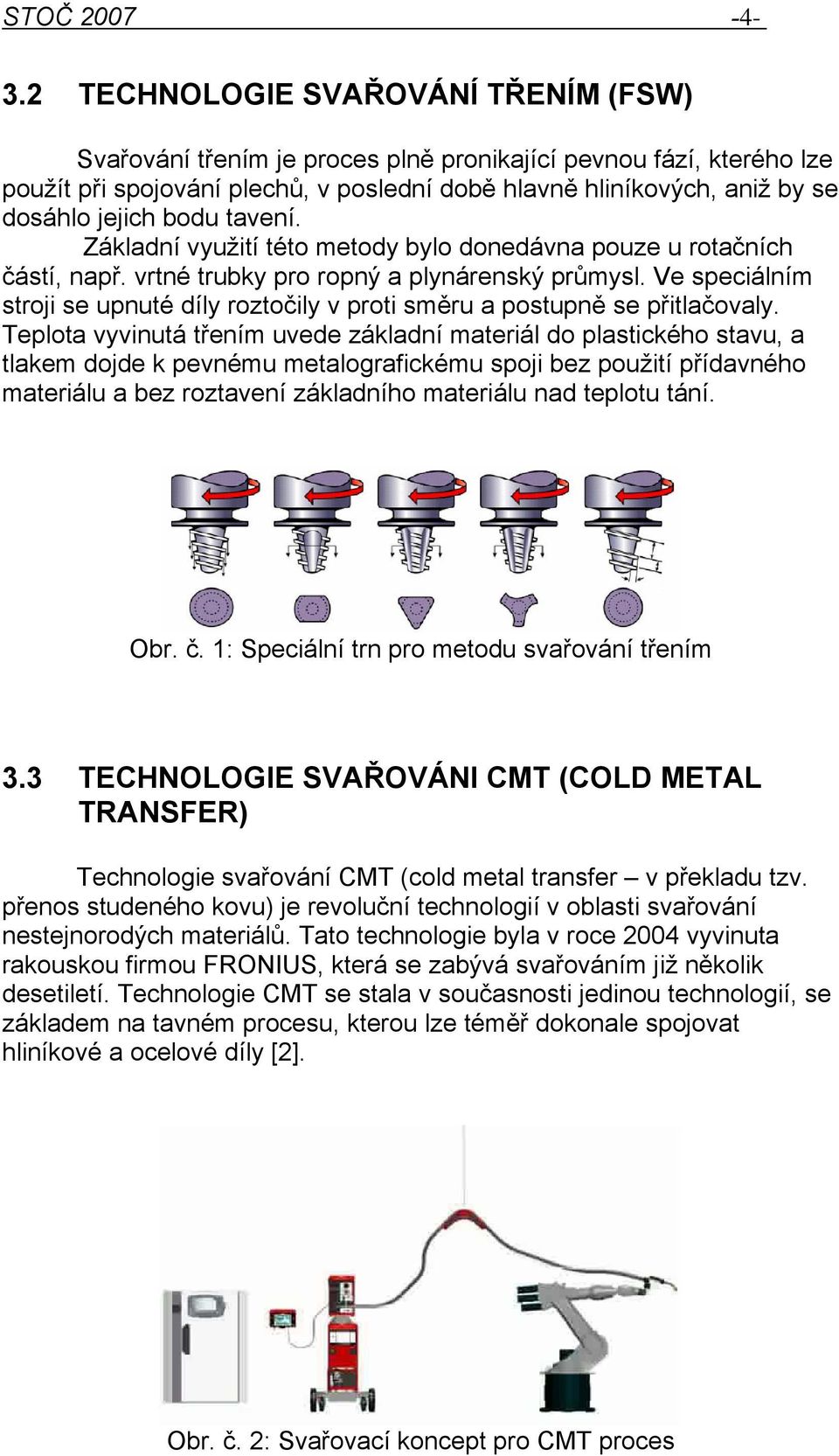 tavení. Základní využití této metody bylo donedávna pouze u rotačních částí, např. vrtné trubky pro ropný a plynárenský průmysl.