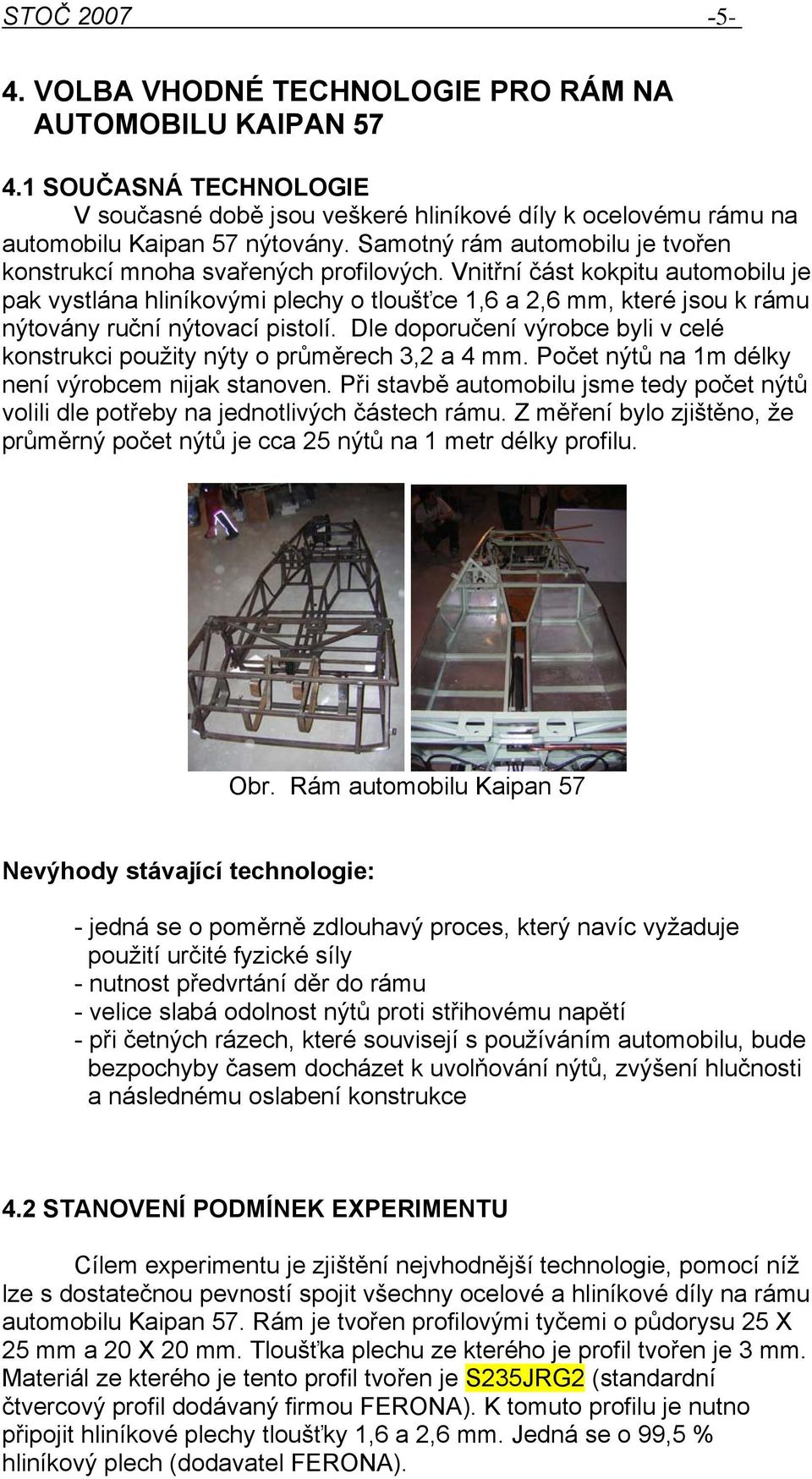 Vnitřní část kokpitu automobilu je pak vystlána hliníkovými plechy o tloušťce,6 a,6 mm, které jsou k rámu nýtovány ruční nýtovací pistolí.