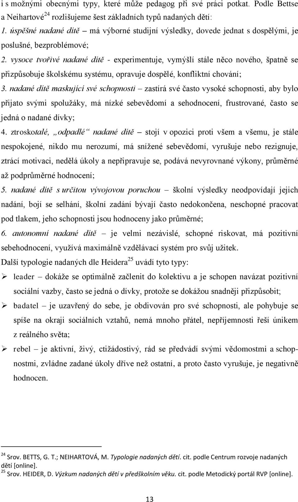 vysoce tvořivé nadané dítě - experimentuje, vymýšlí stále něco nového, špatně se přizpůsobuje školskému systému, opravuje dospělé, konfliktní chování; 3.