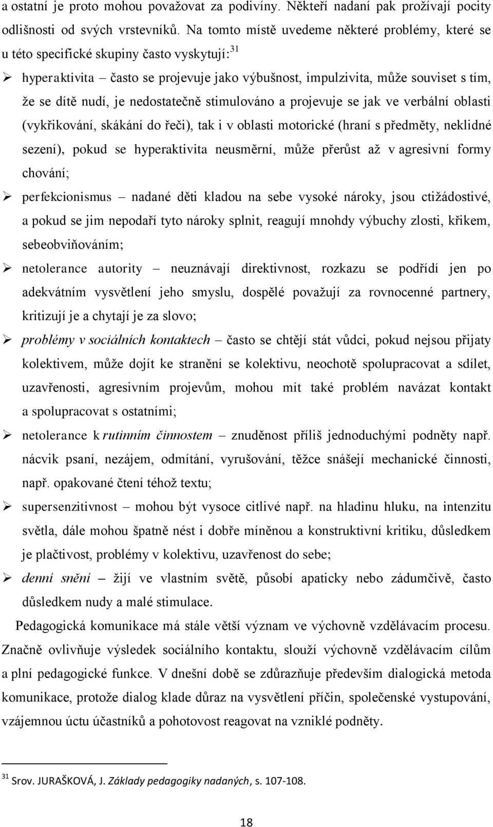 nedostatečně stimulováno a projevuje se jak ve verbální oblasti (vykřikování, skákání do řeči), tak i v oblasti motorické (hraní s předměty, neklidné sezení), pokud se hyperaktivita neusměrní, může