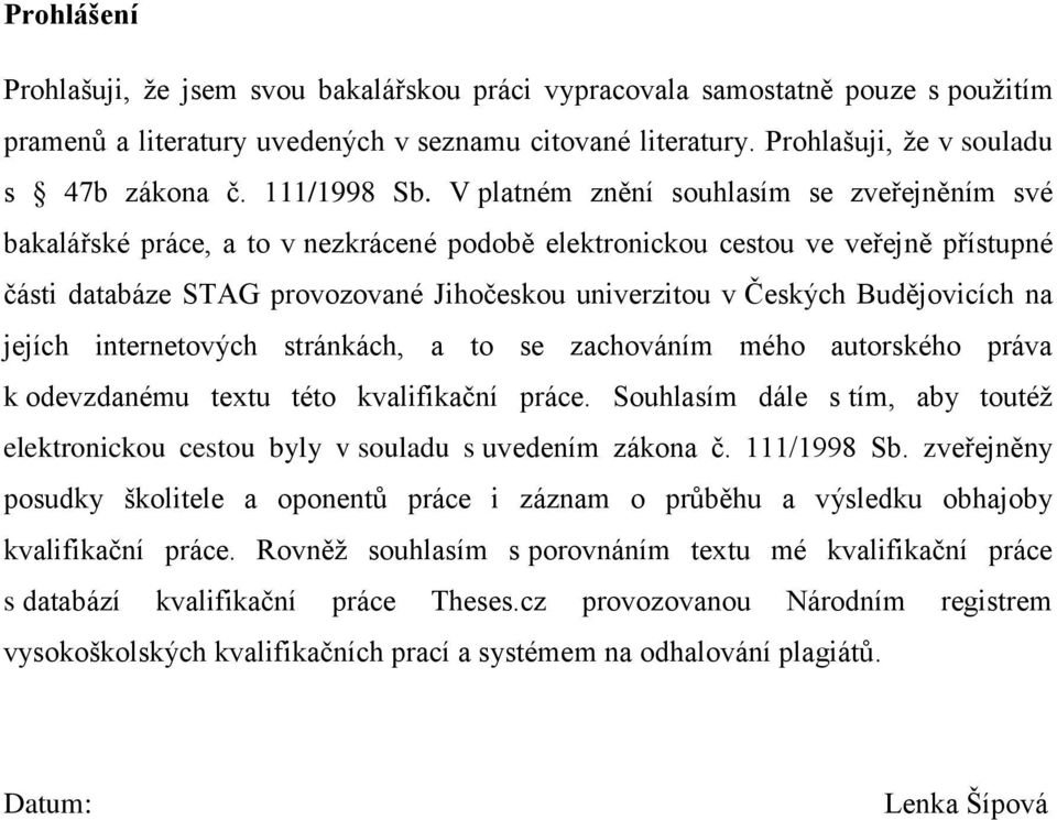 V platném znění souhlasím se zveřejněním své bakalářské práce, a to v nezkrácené podobě elektronickou cestou ve veřejně přístupné části databáze STAG provozované Jihočeskou univerzitou v Českých