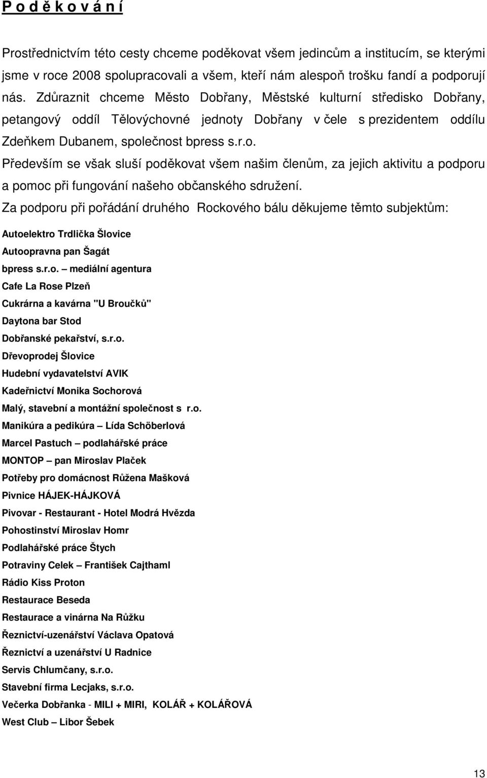 Za podporu při pořádání druhého Rockového bálu děkujeme těmto subjektům: Autoelektro Trdlička Šlovice Autoopravna pan Šagát bpress s.r.o. mediální agentura Cafe La Rose Plzeň Cukrárna a kavárna "U Broučků" Daytona bar Stod Dobřanské pekařství, s.