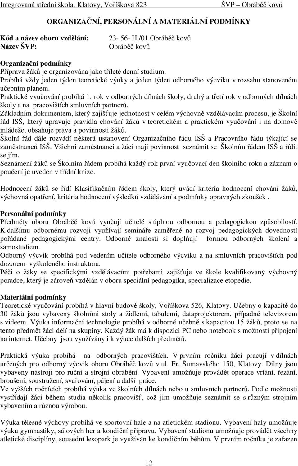 rok v odborných dílnách školy, druhý a třetí rok v odborných dílnách školy a na pracovištích smluvních partnerů.