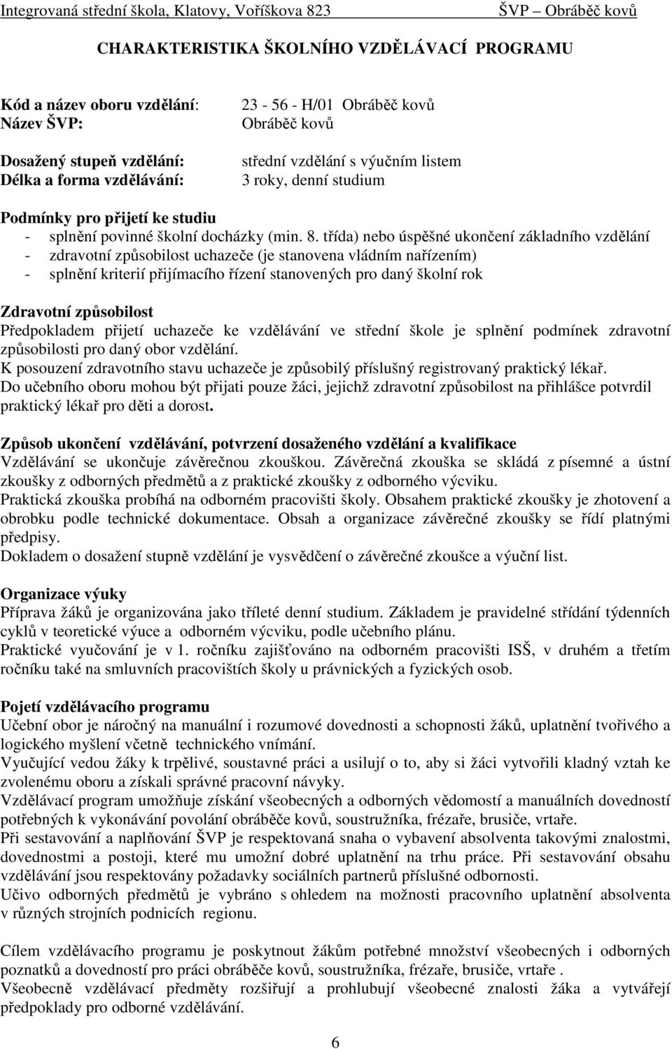 třída) nebo úspěšné ukončení základního vzdělání - zdravotní způsobilost uchazeče (je stanovena vládním nařízením) - splnění kriterií přijímacího řízení stanovených pro daný školní rok Zdravotní