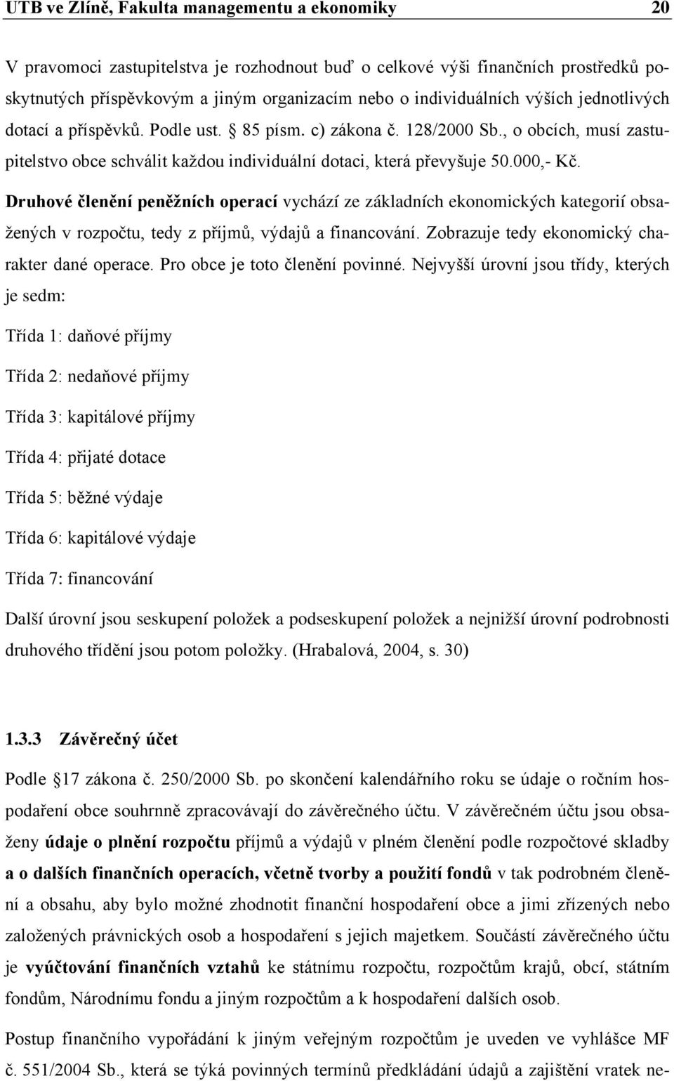 Druhové členění peněžních operací vychází ze základních ekonomických kategorií obsažených v rozpočtu, tedy z příjmů, výdajů a financování. Zobrazuje tedy ekonomický charakter dané operace.