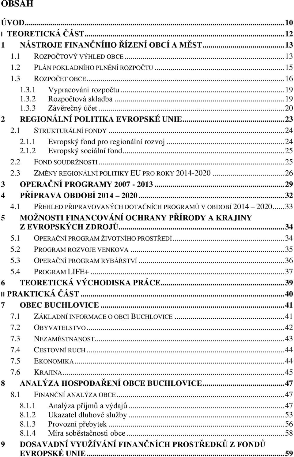 .. 25 2.2 FOND SOUDRŽNOSTI... 25 2.3 ZMĚNY REGIONÁLNÍ POLITIKY EU PRO ROKY 2014-2020... 26 3 OPERAČNÍ PROGRAMY 2007-2013... 29 4 PŘÍPRAVA OBDOBÍ 2014 2020... 32 4.