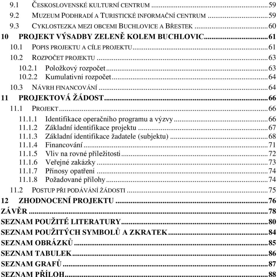 1 PROJEKT... 66 11.1.1 Identifikace operačního programu a výzvy... 66 11.1.2 Základní identifikace projektu... 67 11.1.3 Základní identifikace žadatele (subjektu)... 68 11.1.4 Financování... 71 11.1.5 Vliv na rovné příležitosti.