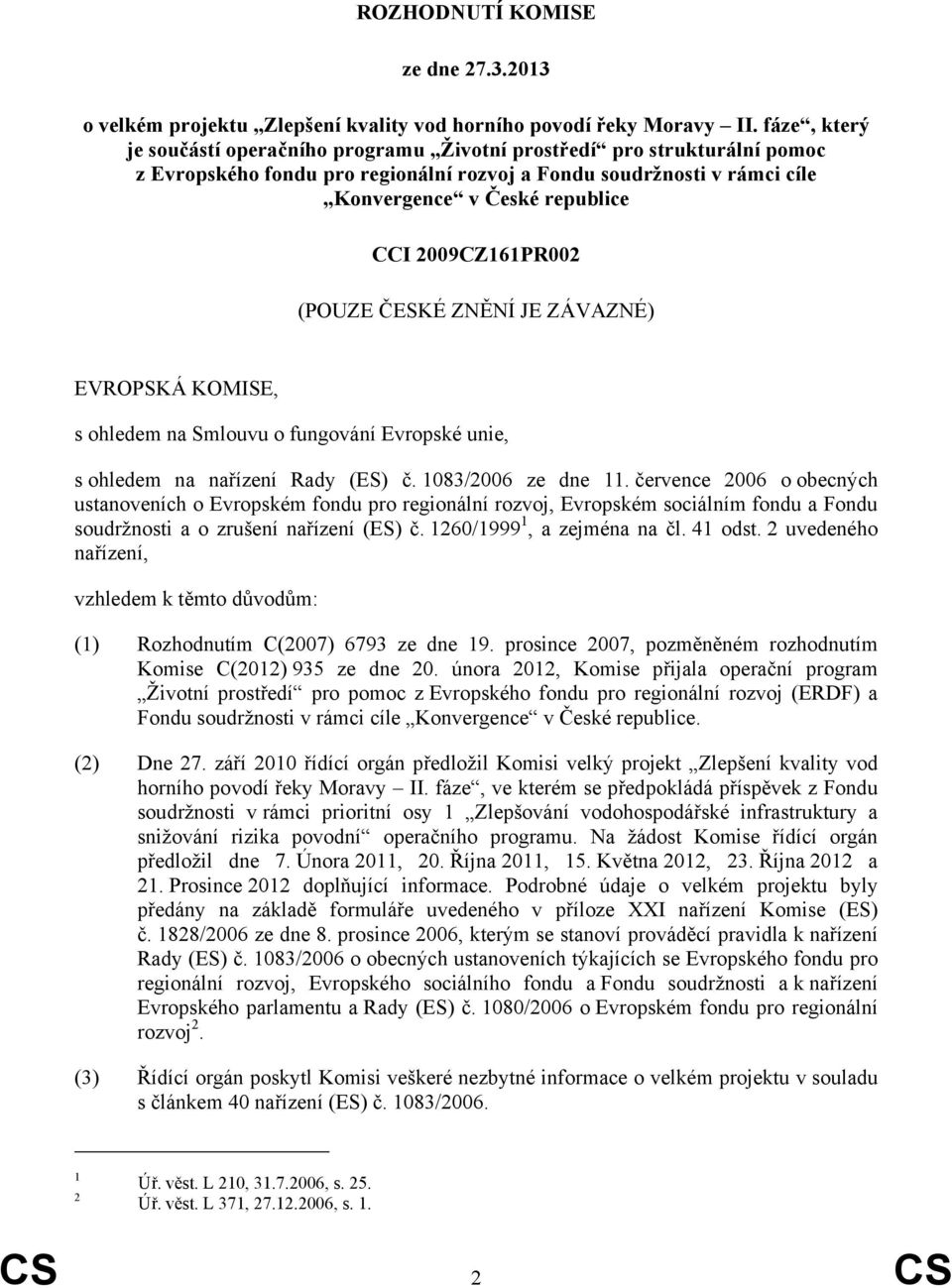 2009CZ161PR002 (POUZE ČESKÉ ZNĚNÍ JE ZÁVAZNÉ) EVROPSKÁ KOMISE, s ohledem na Smlouvu o fungování Evropské unie, s ohledem na nařízení Rady (ES) č. 1083/2006 ze dne 11.