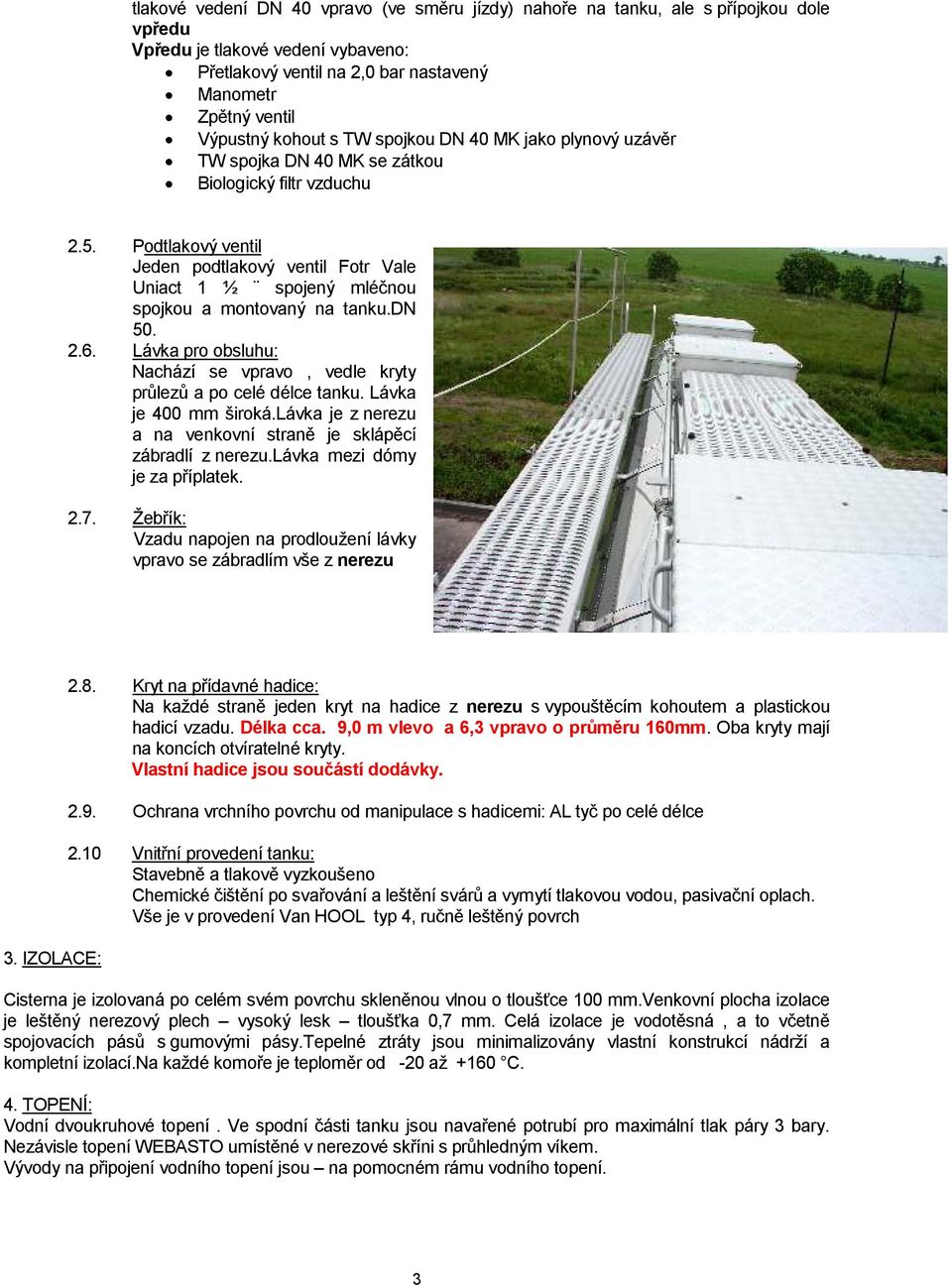 Podtlakový ventil Jeden podtlakový ventil Fotr Vale Uniact 1 ½ spojený mléčnou spojkou a montovaný na tanku.dn 50. 2.6. Lávka pro obsluhu: Nachází se vpravo, vedle kryty průlezů a po celé délce tanku.