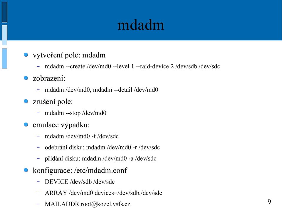 -f /dev/sdc odebrání disku: mdadm /dev/md0 -r /dev/sdc přidání disku: mdadm /dev/md0 -a /dev/sdc