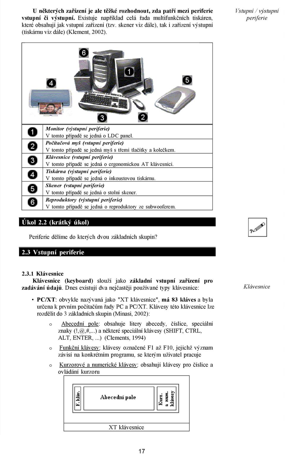 Počítačová myš (vstupní periferie) V tomto případě se jedná myš s třemi tlačítky a kolečkem. Klávesnice (vstupní periferie) V tomto případě se jedná o ergonomickou AT klávesnici.