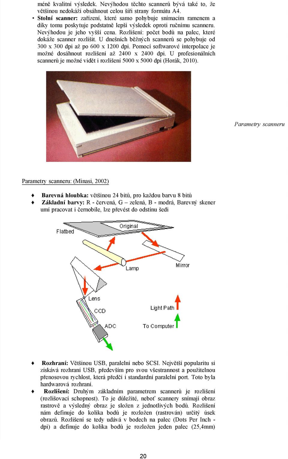 Rozlišení: počet bodů na palec, které dokáže scanner rozlišit. U dnešních běžných scannerů se pohybuje od 300 x 300 dpi až po 600 x 1200 dpi.