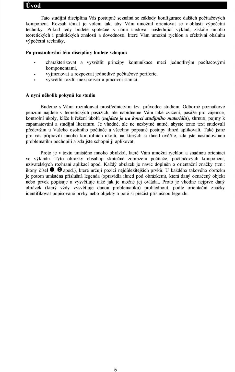 Po prostudování této disciplíny budete schopni: charakterizovat a vysvětlit principy komunikace mezi jednotlivým počítačovými komponentami, vyjmenovat a rozpoznat jednotlivé počítačové periferie,