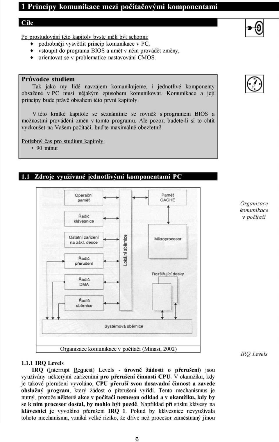 Komunikace a její principy bude právě obsahem této první kapitoly. V této krátké kapitole se seznámíme se rovněž s programem BIOS a možnostmi provádění změn v tomto programu.