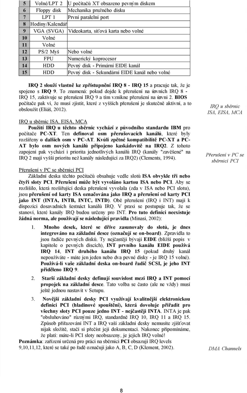 15 a pracuje tak, že je spojeno s IRQ 9. To znamená: pokud dojde k přerušení na úrovních IRQ 8 - IRQ 15, zaktivuje se přerušení IRQ 9 a tím vznikne přerušení na úrovni 2.