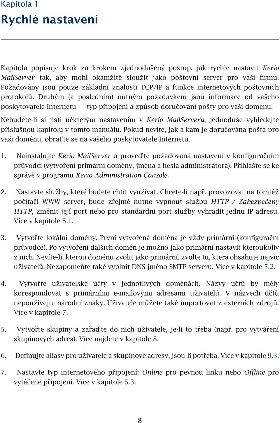 Druhým (a posledním) nutným požadavkem jsou informace od vašeho poskytovatele Internetu typ připojení a způsob doručování pošty pro vaši doménu.