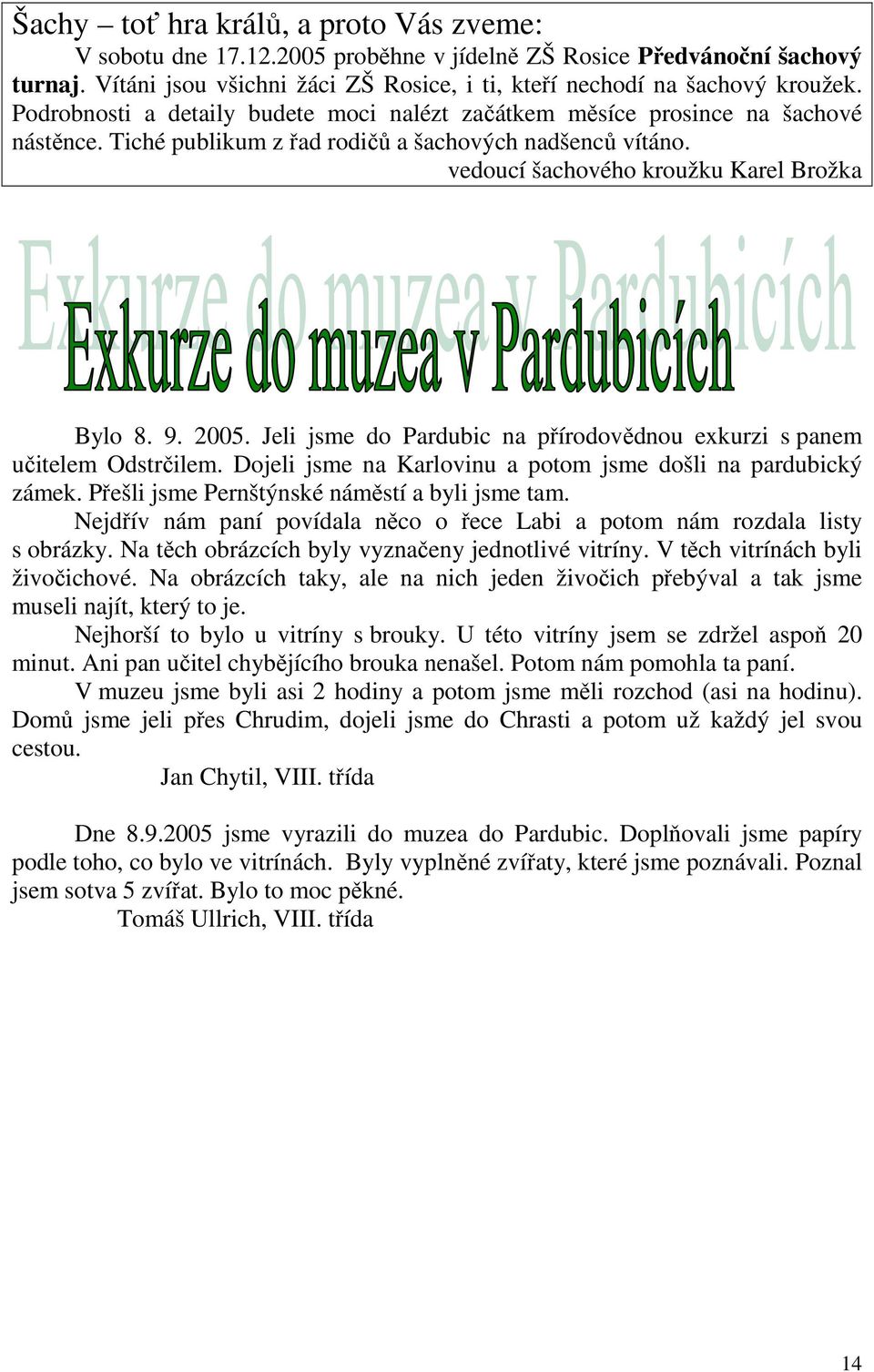 Jeli jsme do Pardubic na přírodovědnou exkurzi s panem učitelem Odstrčilem. Dojeli jsme na Karlovinu a potom jsme došli na pardubický zámek. Přešli jsme Pernštýnské náměstí a byli jsme tam.