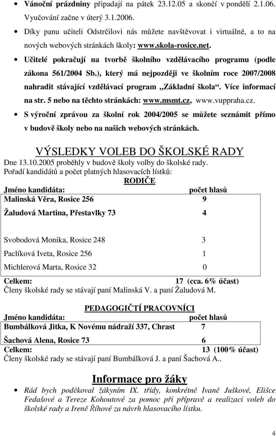 Učitelé pokračují na tvorbě školního vzdělávacího programu (podle zákona 561/2004 Sb.), který má nejpozději ve školním roce 2007/2008 nahradit stávající vzdělávací program Základní škola.