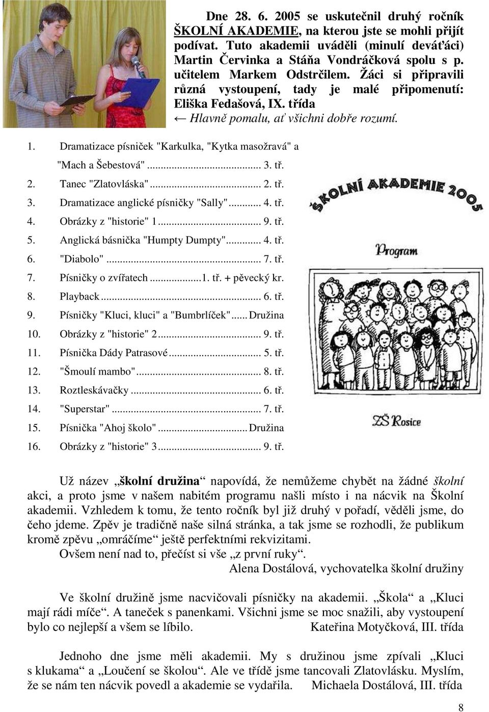 Obrázky z "historie" 2... 9. tř. 11. Písnička Dády Patrasové... 5. tř. 12. "Šmoulí mambo"... 8. tř. 13. Roztleskávačky... 6. tř. 14. "Superstar"... 7. tř. 15. Písnička "Ahoj školo"... Družina 16.