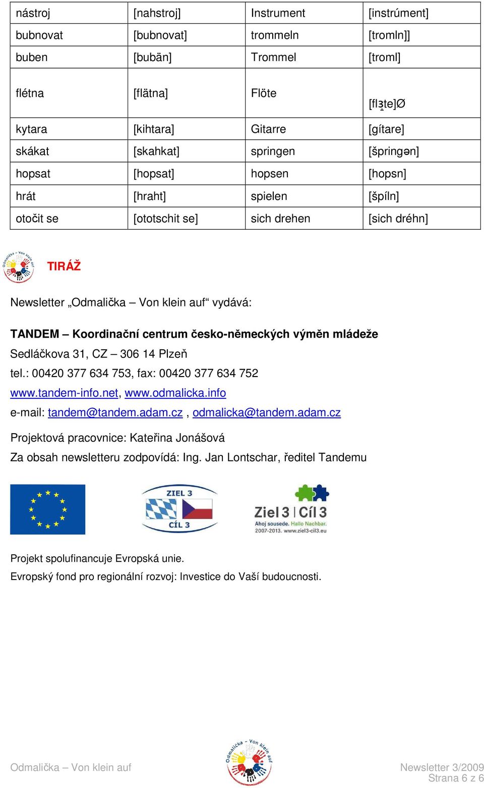 centrum česko-německých výměn mládeže Sedláčkova 31, CZ 306 14 Plzeň tel.: 00420 377 634 753, fax: 00420 377 634 752 www.tandem-info.net, www.odmalicka.info e-mail: tandem@tandem.adam.