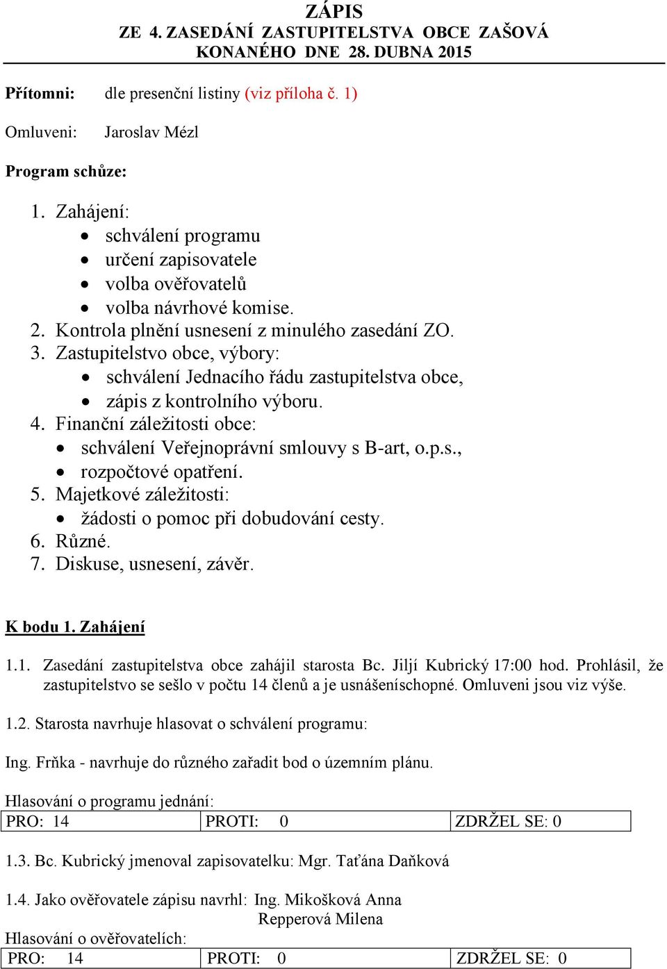 Zastupitelstvo obce, výbory: schválení Jednacího řádu zastupitelstva obce, zápis z kontrolního výboru. 4. Finanční záležitosti obce: schválení Veřejnoprávní smlouvy s B-art, o.p.s., rozpočtové opatření.