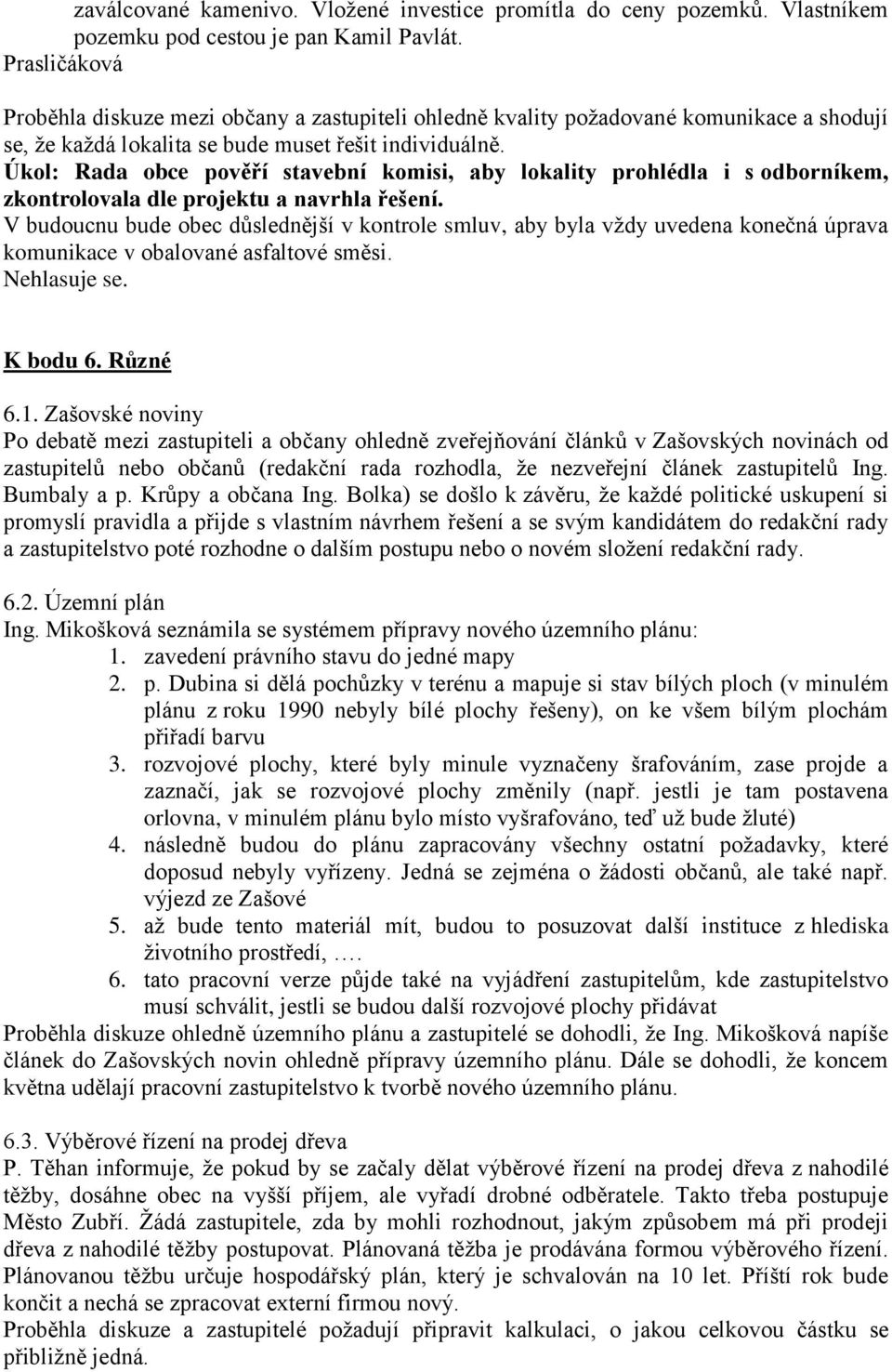 Úkol: Rada obce pověří stavební komisi, aby lokality prohlédla i s odborníkem, zkontrolovala dle projektu a navrhla řešení.