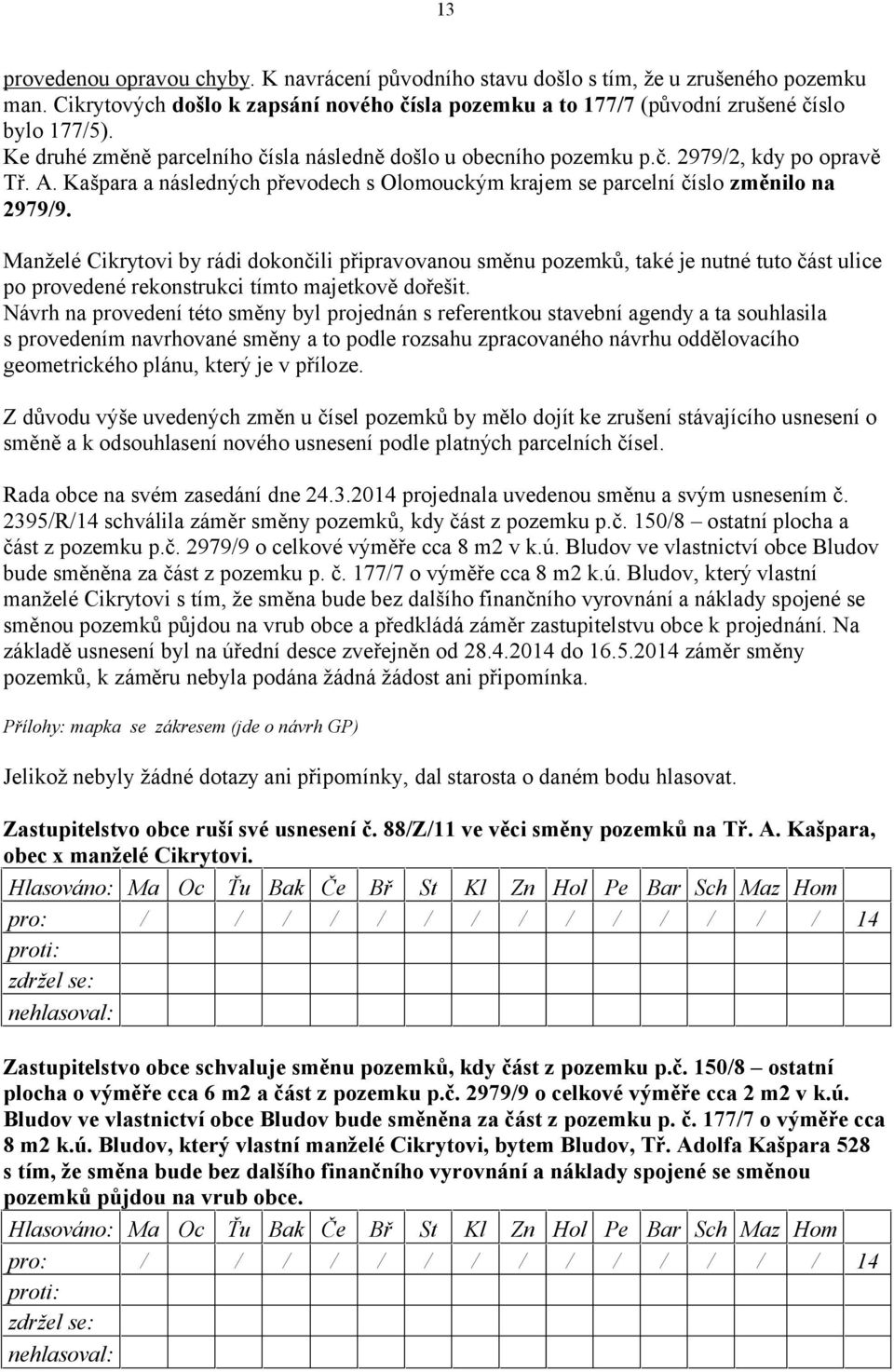 Manželé Cikrytovi by rádi dokončili připravovanou směnu pozemků, také je nutné tuto část ulice po provedené rekonstrukci tímto majetkově dořešit.